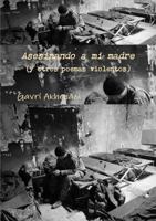 Asesinando a Mi Madre (y Otros Poemas Violentos) 1304043711 Book Cover