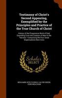 Testimony of Christ's Second Appearing, Exemplified by the Principles and Practice of the True Church of Christ: History of the Progressive Work of God, Extending from the Creation of Man to the Harve 1341355004 Book Cover