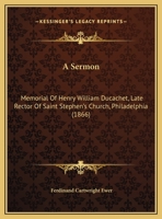 A Sermon: Memorial Of Henry William Ducachet, Late Rector Of Saint Stephen's Church, Philadelphia 1120129281 Book Cover