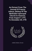 An Extract From The Journal Of Francis Asbury, Bishop Of The Methodist-episcopal Church In America, From August 7, 1771, To December 29, 1778 1348249714 Book Cover