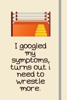 I googled my symptoms, turns out i need to wrestle more.: Wrestling Gifts For High School, College & Pro Wrestlers - Lined Journal or Notebook 169228309X Book Cover