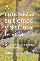 A conquistar su tiempo y disfrutar la vida: El tiempo es un elemento no renovable B08ZBFSGKX Book Cover