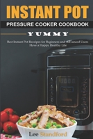 Instant Pot Pressure Cooker Cookbook: Yummy - Best Instant Pot Receipes for Beginners and Advanced Users - Have a Happy Healthy Life 1673025455 Book Cover