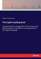 The English Spelling Book: Accompanied by a Progressive Series of Easy and Familiar Lessons, Intended as an Introduction to the English Language 3337391982 Book Cover