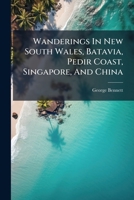 Wanderings In New South Wales, Batavia, Pedir Coast, Singapore, And China: Being The Journal Of A Naturalist In Those Countries During 1832, 1833, And 1834... 127947887X Book Cover