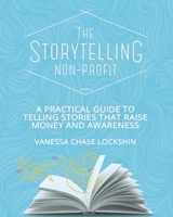 The Storytelling Non-Profit: A practical guide to telling stories that raise money and awareness 0995089302 Book Cover
