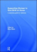 Supporting Women to Give Birth at Home: A Practical Guide for Midwives 0415560292 Book Cover