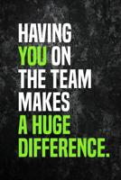Having You On The Team Makes A Huge Difference.: Employee Appreciation Gift for Your Employees, Coworkers, or Boss 1077904061 Book Cover