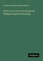 Notice sur la vie et les travaux de Philippe Charles Schmerling (French Edition) 356320716X Book Cover