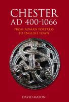 Chester AD 400-1066: From Roman Fortress to English Town 0752441000 Book Cover