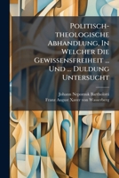 Politisch-theologische Abhandlung, In Welcher Die Gewissensfreiheit ... Und ... Duldung Untersucht... 1274155428 Book Cover