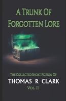 A Trunk of Forgotten Lore: The Collected Short Fiction of Thomas R Clark Volume II B09TDVR9W8 Book Cover
