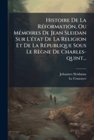 Histoire De La Réformation, Ou Mémoires De Jean Sleidan Sur L'état De La Religion Et De La République Sous Le Règne De Charles-quint... 1272218449 Book Cover