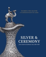 Silver & Ceremony from South & Southeast Asia, 1830-1930: The Harish K. Patel Collection at the Birmingham Museum of Art 1913875903 Book Cover