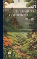 The Child's Coloured Gift Book: With one Hundred Illustrations 1021519243 Book Cover