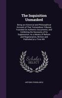 The Inquisition Unmasked: Being an Historical and Philosophical Account of That Tremendous Tribunal, Founded On Authentic Documents; and Exhibiting ... Written and Published at a Time Wh 1358630011 Book Cover