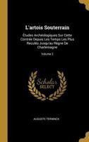 L'artois Souterrain: Études Archéologiques Sur Cette Contrée Depuis Les Temps Les Plus Reculés Jusqu'au Règne De Charlemagne; Volume 2 0270250344 Book Cover