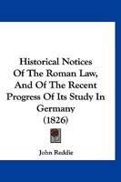 Historical Notices Of The Roman Law, And Of The Recent Progress Of Its Study In Germany 1287359809 Book Cover