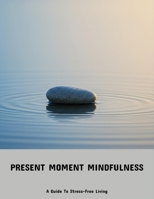 Present Moment Mindfulness: A Guide To Stress-Free Living B0FP8RJV3T Book Cover