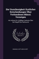 Die Unzulässigkeit Ärztlicher Entscheidungen Über Vorhandenes Männl. Vermögen: Als Anfang Ein Zufälliger Gedanke Über Den Begriff Der Nothzucht 1378333438 Book Cover
