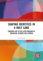 Shaping Identities in a Holy Land: Crusader Art in the Latin Kingdom of Jerusalem: Patrons and Viewers 103227171X Book Cover