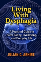 Living With Dysphagia: A Practical Guide to Safer Eating, Swallowing, and Everyday Life (Explained health-guide series) B0HFX1NW5F Book Cover