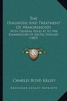 The Diagnosis And Treatment Of Hemorrhoids: With General Rules As To The Examination Of Rectal Diseases 1437165826 Book Cover