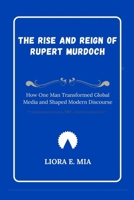 The Rise and Reign of Rupert Murdoch: How One Man Transformed Global Media and Shaped Modern Discourse B0GM9M6M71 Book Cover