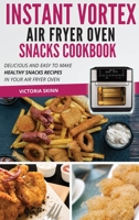 Instant Vortex Air Fryer Oven Snacks Cookbook: Delicious and Easy to Make Healthy Snacks Recipes in Your Air Fryer Oven 1802114440 Book Cover