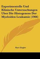 Experimentelle Und Klinische Untersuchungen Uber Die Histogenese Der Myeloiden Leukamie (1906) 1160091978 Book Cover