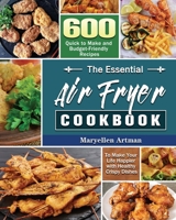 The Essential Air Fryer Cookbook: 600 Quick to Make and Budget-Friendly Recipes to Make Your Life Happier with Healthy Crispy Dishes 1801240833 Book Cover