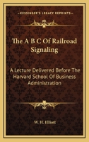The A B C of Railroad Signaling; a Lecture Delivered Before the Harvard School of Business Administration 116370489X Book Cover