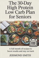 The 30-Day High Protein Low Carb Plan for Seniors: A Full Month of Recipes to Boost Results and Stay on Track B0F9QBS7FZ Book Cover
