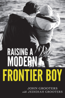 Raising a Modern Frontier Boy: Directing a Film and a Life with My Son 0768441137 Book Cover