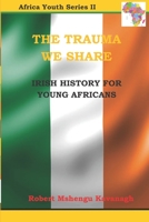 The Trauma We Share: Irish History for Young Africans B092CFW49C Book Cover