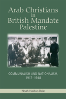 Arab Christians in British Mandate Palestine: Communalism and Nationalism, 1917-1948 0748676031 Book Cover