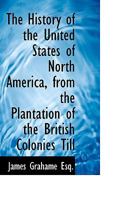 The History of the United States of North America, From the Plantation of the British Colonies Till Their Assumption of National Independence 0530111578 Book Cover