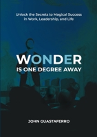 Wonder Is One Degree Away: Achieve Magical Outcomes in Work, Leadership, and Life 1300013958 Book Cover