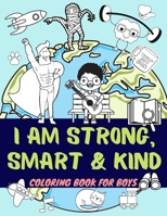 I am Strong, Smart &Kind: Coloring Book For Boys Who want To Be Great | Inspirational Activity Book 3-12 Years Old B091WCGJSK Book Cover
