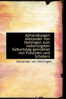 Abhandlungen Alexander Von Oettingen Zum Siebenzigsten Geburtstag Gewidmet Von Freunden Und Sch�lern. 1272304949 Book Cover