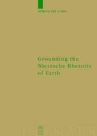 Grounding the Nietzsche Rhetoric on Earth (Monographien Und Texte Zur Nietzsche-Forschung) 3110180383 Book Cover