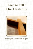 Live to 120: Die Healthily 1365421384 Book Cover