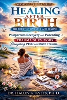 Healing After Birth: The Fourth Trimester and Beyond: Postpartum Recovery and Parenting for Trauma Survivors Navigating PTSD and Birth Trauma. (Surviving Trauma Series) B0GQ2L9T8S Book Cover