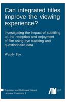 Can Integrated Titles Improve the Viewing Experience? Investigating the Impact of Subtitling on the Reception and Enjoyment of Film Using Eye Tracking and Questionnaire Data 3961100667 Book Cover