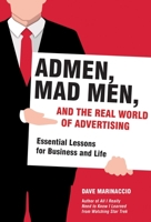 Admen, Mad Men, and the Real World of Advertising: Essential Lessons for Business and Life 1628725729 Book Cover