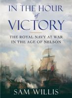 In the Hour of Victory: The Royal Navy at War in the Age of Nelson 0857895737 Book Cover