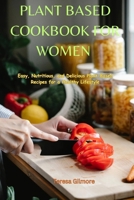 PLANT BASED COOKBOOK FOR WOMEN: Easy, Nutritious, and Delicious Plant-Based Recipes for a Healthy Lifestyle B0CR27NSH8 Book Cover