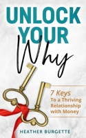 Unlock Your Why: 7 Keys to a Thriving Relationship with Money 1688979603 Book Cover