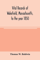 Vital Records of Wakefield, Massachusetts, to the Year 1850 1378029801 Book Cover