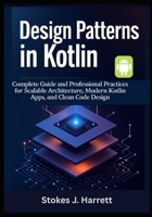 Design Patterns in Kotlin: Complete Guide and Professional Practices for Scalable Architecture, Modern Kotlin Apps, and Clean Code Design B0FDRWGBPH Book Cover